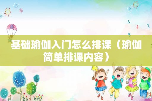 基础瑜伽入门怎么排课（瑜伽简单排课内容）