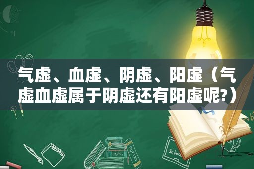 气虚、血虚、阴虚、阳虚（气虚血虚属于阴虚还有阳虚呢?）