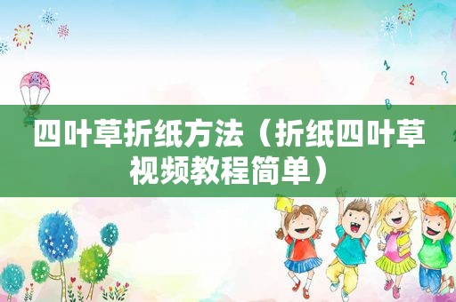 四叶草折纸方法（折纸四叶草视频教程简单）