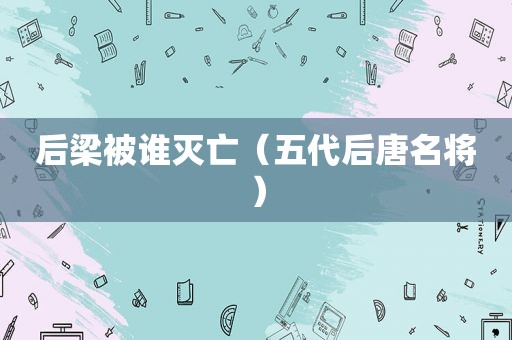 后梁被谁灭亡（五代后唐名将）