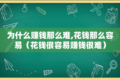 为什么赚钱那么难,花钱那么容易（花钱很容易赚钱很难）