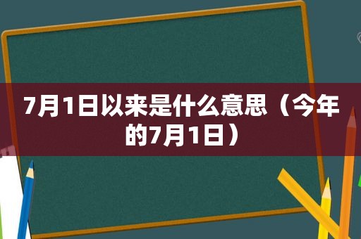 7月1日以来是什么意思（今年的7月1日）