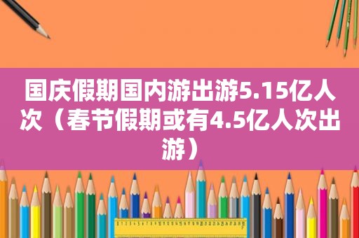 国庆假期国内游出游5.15亿人次（春节假期或有4.5亿人次出游）