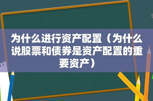 为什么进行资产配置（为什么说股票和债券是资产配置的重要资产）