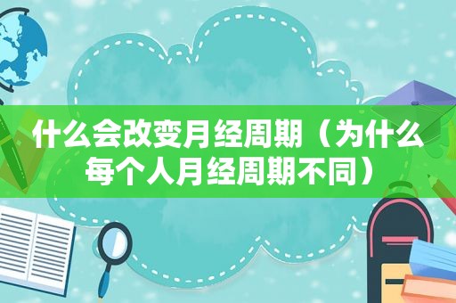 什么会改变月经周期（为什么每个人月经周期不同）
