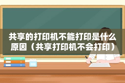共享的打印机不能打印是什么原因（共享打印机不会打印）