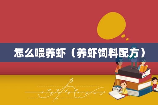 怎么喂养虾（养虾饲料配方）