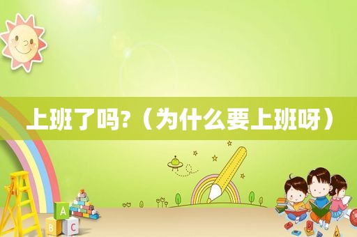 上班了吗?（为什么要上班呀）