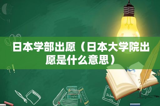 日本学部出愿（日本大学院出愿是什么意思）