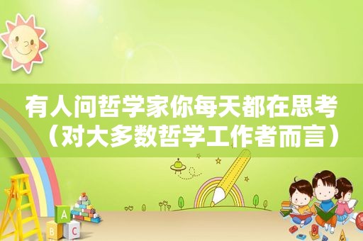 有人问哲学家你每天都在思考（对大多数哲学工作者而言）