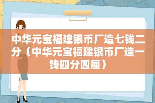 中华元宝福建银币厂造七钱二分（中华元宝福建银币厂造一钱四分四厘）