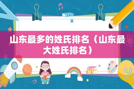山东最多的姓氏排名（山东最大姓氏排名）