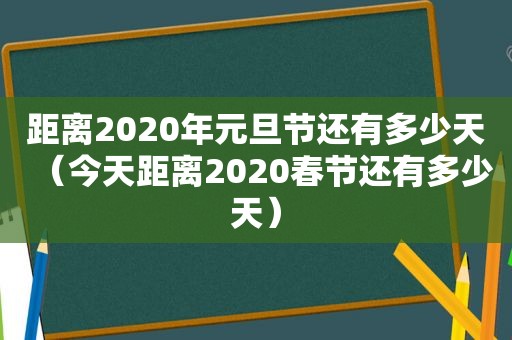 距离2020年元旦节还有多少天（今天距离2020春节还有多少天）