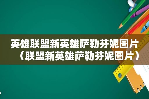 英雄联盟新英雄萨勒芬妮图片（联盟新英雄萨勒芬妮图片）