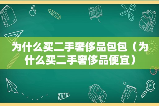 为什么买二手奢侈品包包（为什么买二手奢侈品便宜）