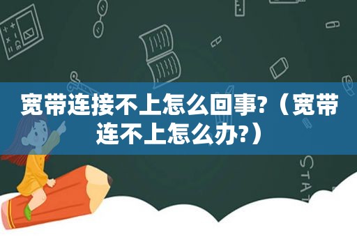宽带连接不上怎么回事?（宽带连不上怎么办?）