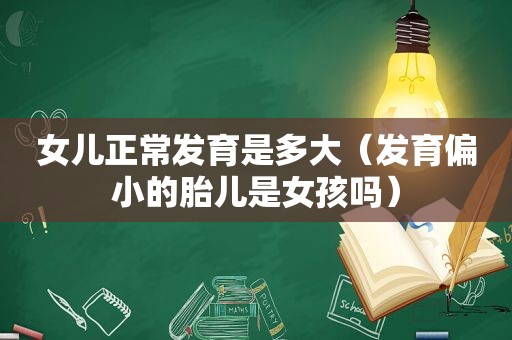 女儿正常发育是多大（发育偏小的胎儿是女孩吗）