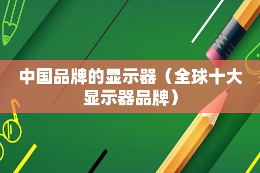 中国品牌的显示器（全球十大显示器品牌）