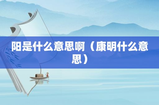 阳是什么意思啊（康明什么意思）