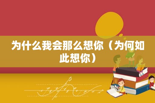 为什么我会那么想你（为何如此想你）