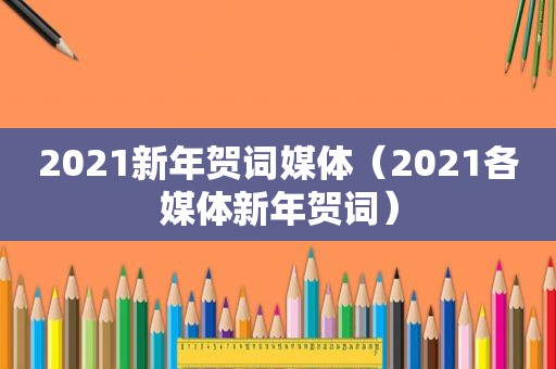 2021新年贺词媒体（2021各媒体新年贺词）