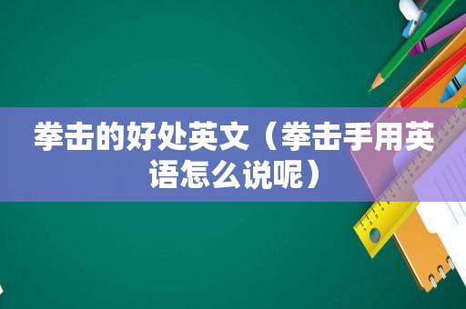 拳击的好处英文（拳击手用英语怎么说呢）