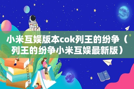 小米互娱版本cok列王的纷争（列王的纷争小米互娱最新版）