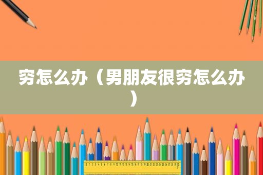 穷怎么办（男朋友很穷怎么办）