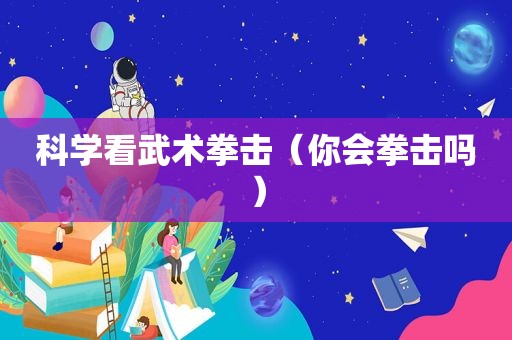 科学看武术拳击（你会拳击吗）