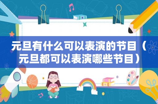 元旦有什么可以表演的节目（元旦都可以表演哪些节目）
