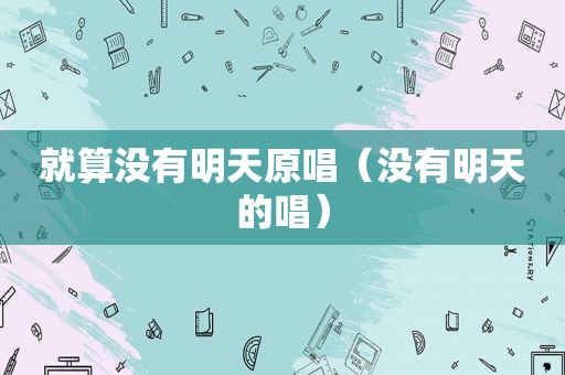 就算没有明天原唱（没有明天的唱）