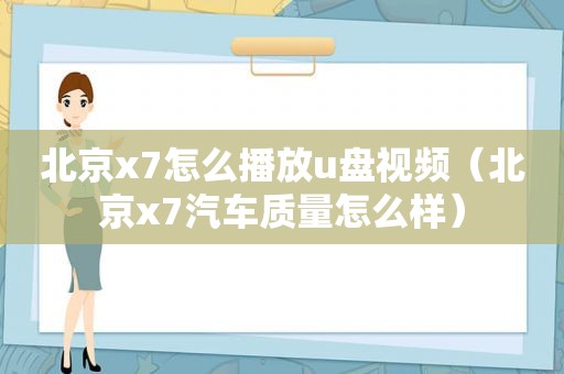 北京x7怎么播放u盘视频（北京x7汽车质量怎么样）