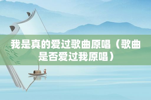 我是真的爱过歌曲原唱（歌曲是否爱过我原唱）