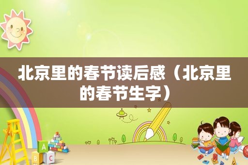 北京里的春节读后感（北京里的春节生字）
