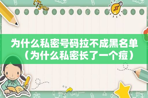 为什么私密号码拉不成黑名单（为什么私密长了一个痘）