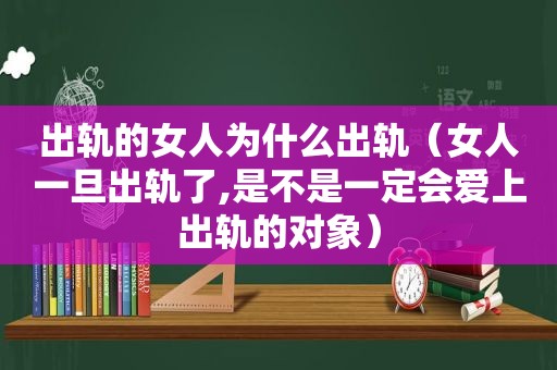 出轨的女人为什么出轨（女人一旦出轨了,是不是一定会爱上出轨的对象）