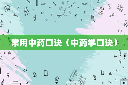 常用中药口诀（中药学口诀）