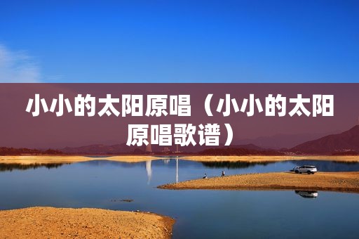 小小的太阳原唱（小小的太阳原唱歌谱）