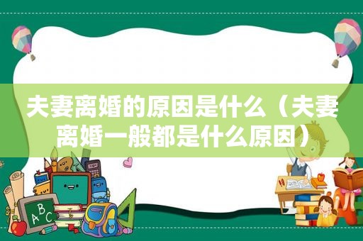夫妻离婚的原因是什么（夫妻离婚一般都是什么原因）