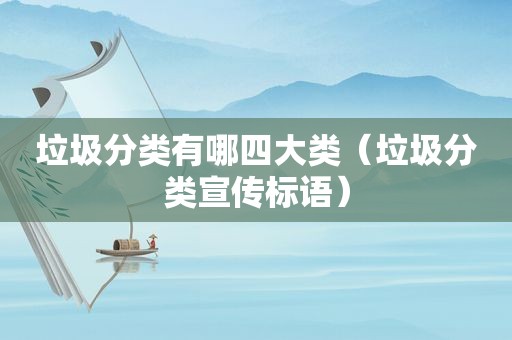 垃圾分类有哪四大类（垃圾分类宣传标语）