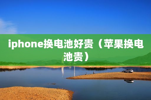 iphone换电池好贵（苹果换电池贵）
