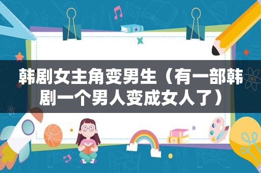 韩剧女主角变男生（有一部韩剧一个男人变成女人了）