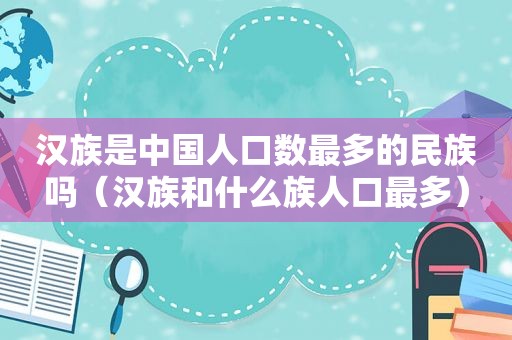 汉族是中国人口数最多的民族吗（汉族和什么族人口最多）