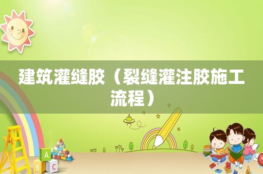 建筑灌缝胶（裂缝灌注胶施工流程）