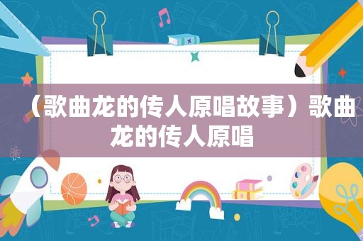 （歌曲龙的传人原唱故事）歌曲龙的传人原唱