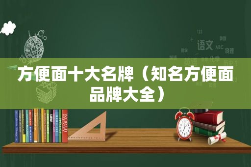 方便面十大名牌（知名方便面品牌大全）
