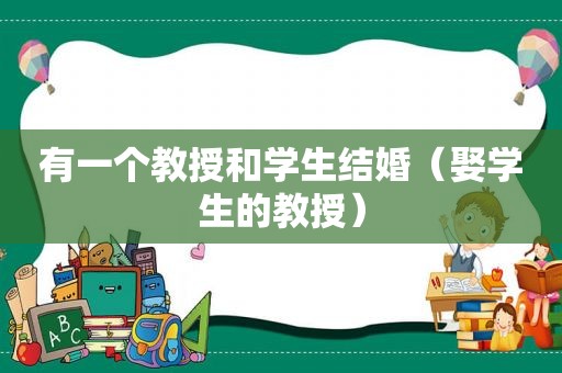有一个教授和学生结婚（娶学生的教授）