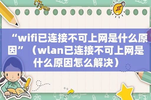 “wifi已连接不可上网是什么原因”（wlan已连接不可上网是什么原因怎么解决）