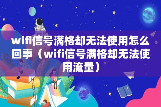 wifi信号满格却无法使用怎么回事（wifi信号满格却无法使用流量）