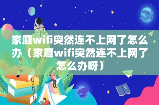 家庭wifi突然连不上网了怎么办（家庭wifi突然连不上网了怎么办呀）